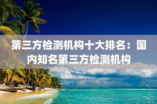 第三方检测机构十大排名：国内知名第三方检测机构