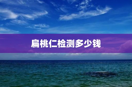 扁桃仁检测多少钱